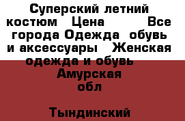 Суперский летний костюм › Цена ­ 900 - Все города Одежда, обувь и аксессуары » Женская одежда и обувь   . Амурская обл.,Тындинский р-н
